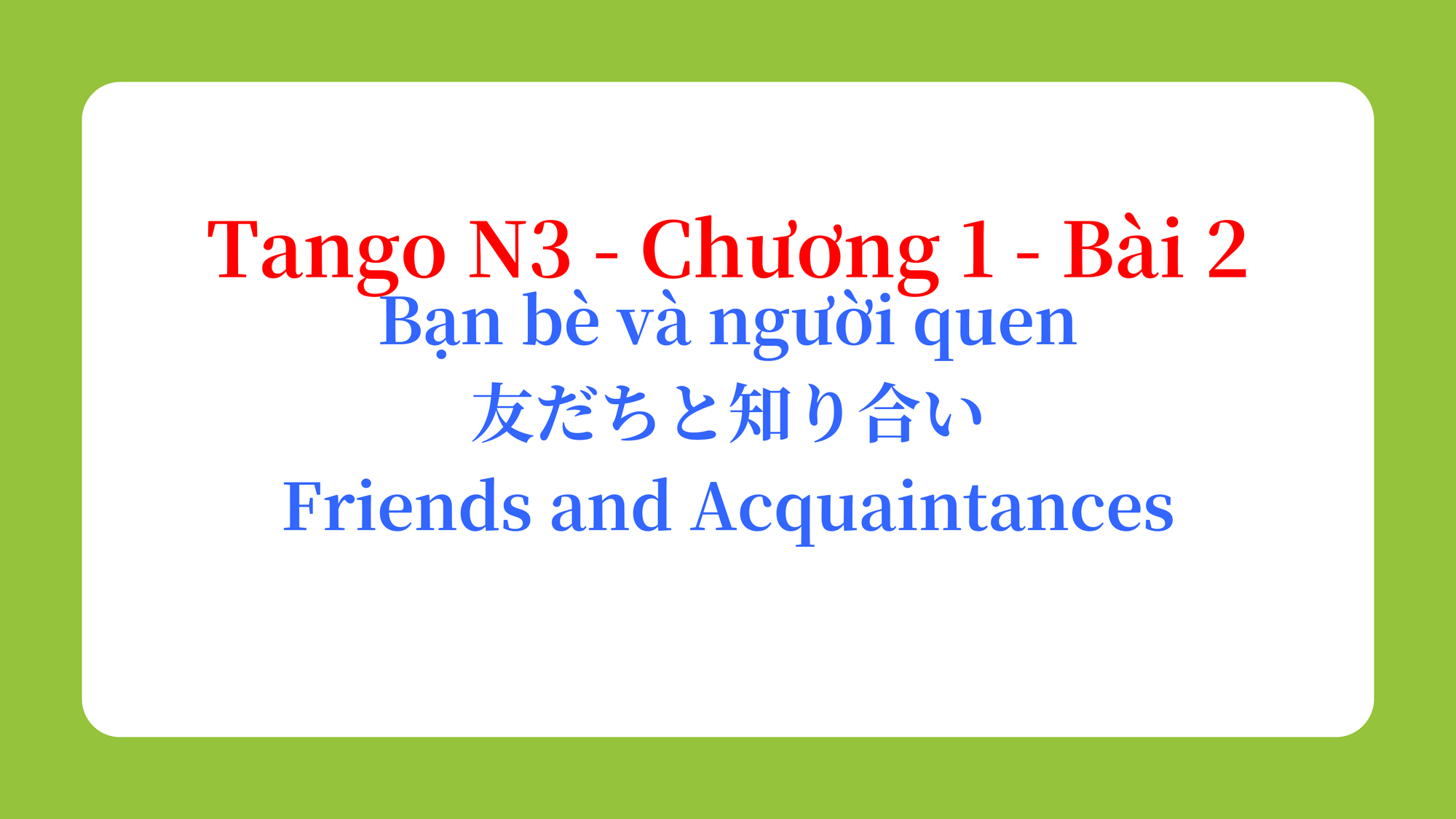 Tango N3 - Chương 1 - Bài 2: Bạn bè và người quen 友だちと知り合い / Friends and Acquaintances