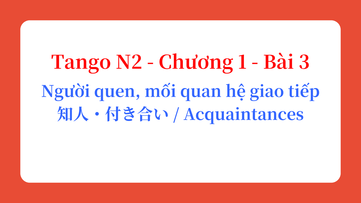 Tango N2 - Chương 1 - Bài 3: Người quen, mối quan hệ giao tiếp 知人・付き合い / Acquaintances