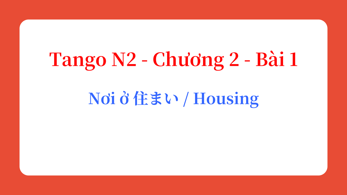 Tango N2 - Chương 2 - Bài 1: Nơi ở 住まい / Housing