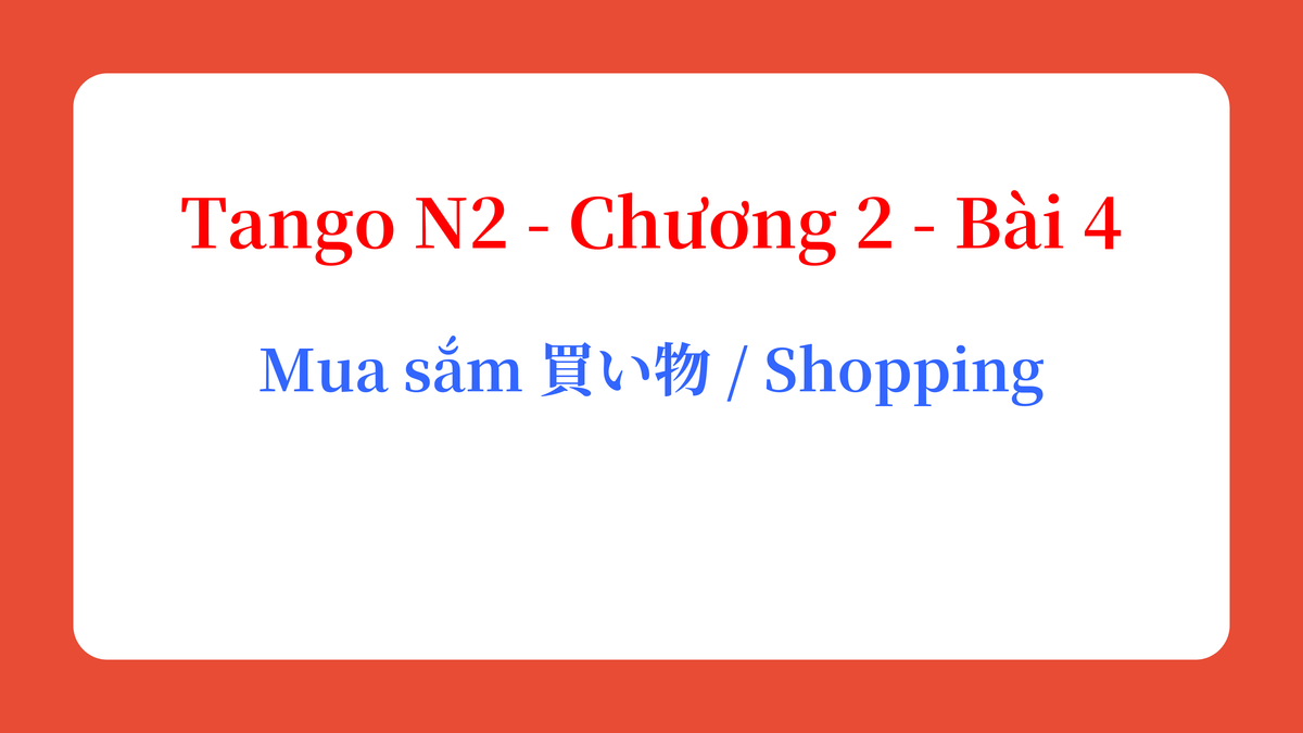 Tango N2 - Chương 2 - Bài 4: Mua sắm 買い物 / Shopping