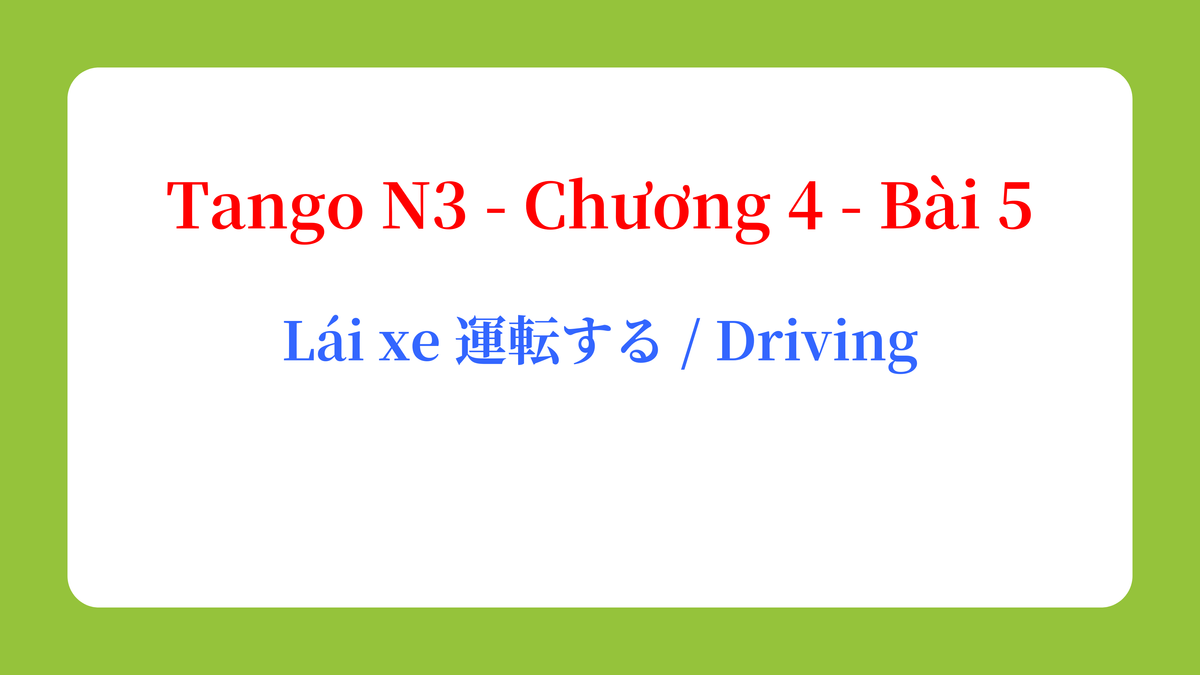 Tango N3 - Chương 4 - Bài 5: Lái xe 運転する / Driving