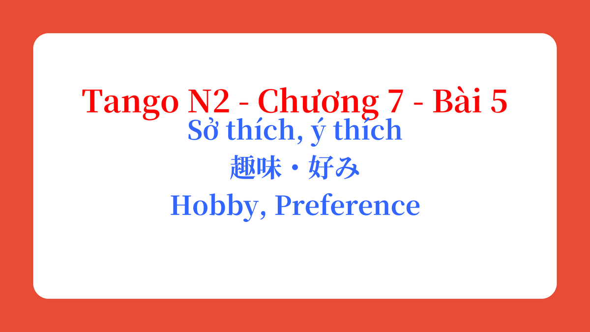 Tango N2 - Chương 7 - Bài 5: Sở thích, ý thích 趣味・好み / Hobby, Preference
