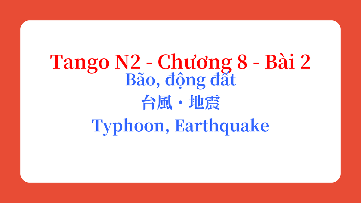 Tango N2 - Chương 8 - Bài 2: Bão, động đất 台風・地震 / Typhoon, Earthquake