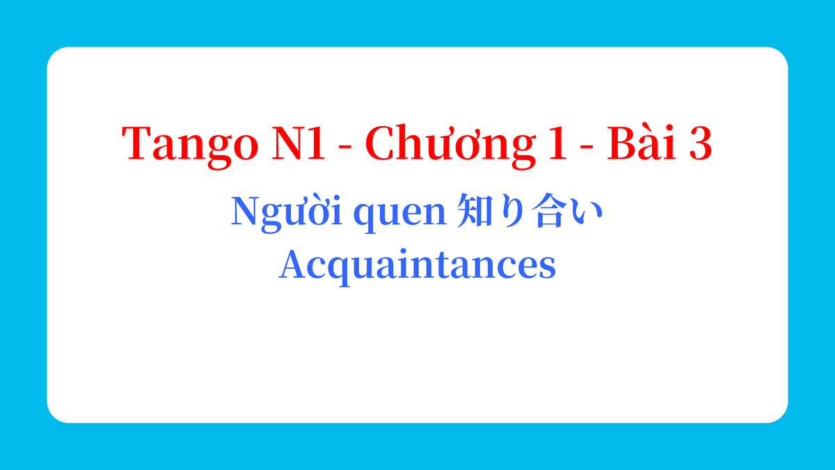 Tango N1 - Chương 1 - Bài 3: Người quen 知り合い / Acquaintances