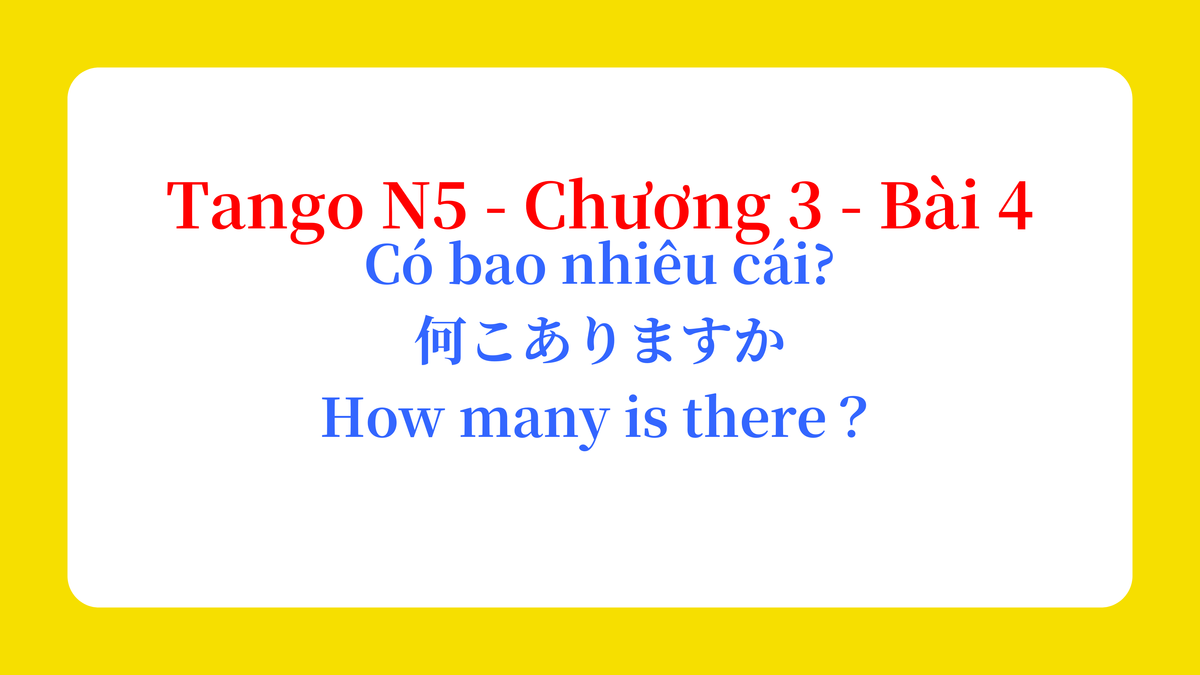 Tango N5 - Chương 3 - Bài 4: Có bao nhiêu cái? 何こありますか。 / How many is there?
