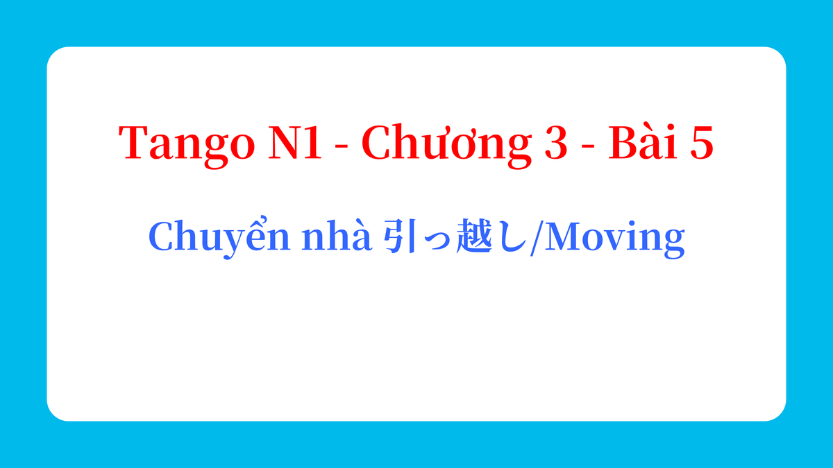 Tango N1 - Chương 3 - Bài 5: Chuyển nhà 引っ越し / Moving