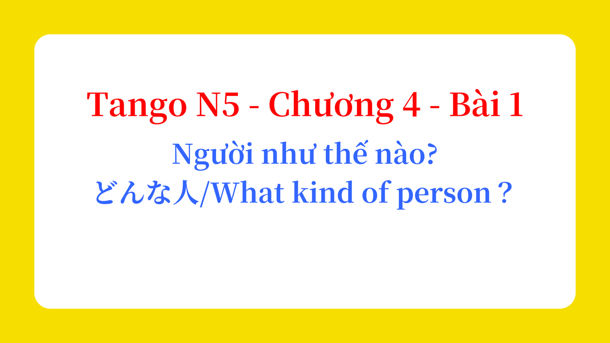 Tango N5 - Chương 4 - Bài 1: Người như thế nào? どんな人? / What kind of person?