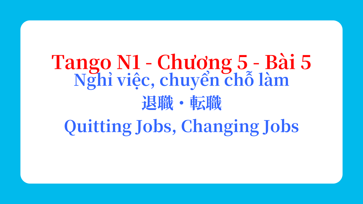 Tango N1 - Chương 5 - Bài 5: Nghỉ việc, chuyển chỗ làm 退職・転職 / Quitting Jobs, Changing Jobs
