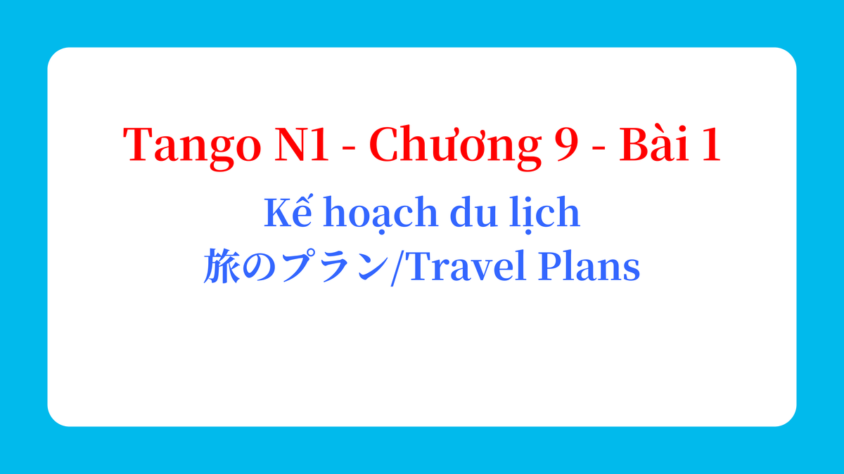 Tango N1 - Chương 9 - Bài 1: Kế hoạch du lịch 旅のプラン / Travel Plans