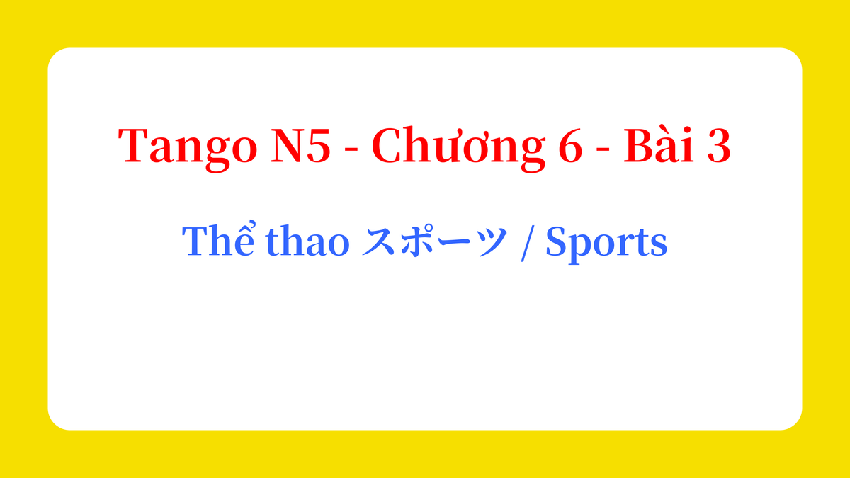 Tango N5 - Chương 6 - Bài 3: Thể thao スポーツ / Sports