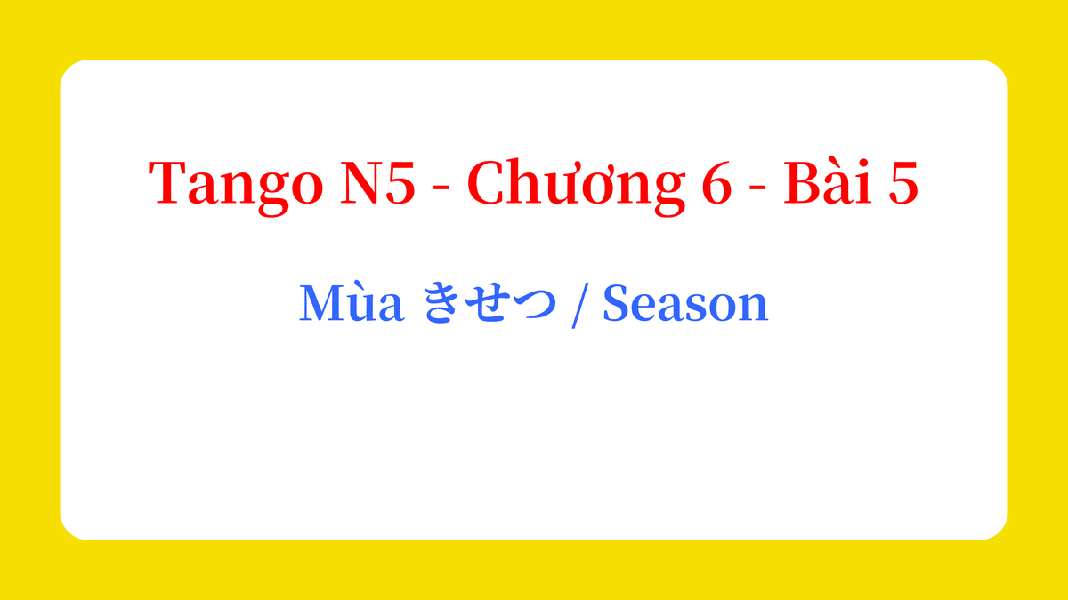 Tango N5 - Chương 6 - Bài 5: Mùa きせつ / Season