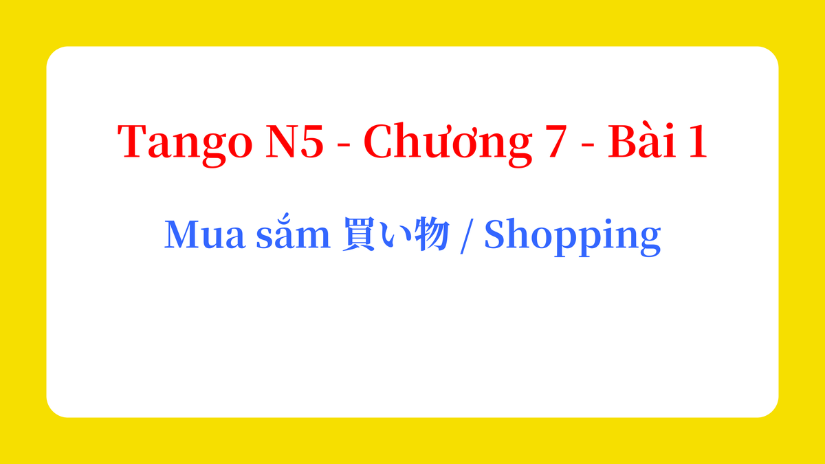 Tango N5 - Chương 7 - Bài 1: Mua sắm 買い物 / Shopping