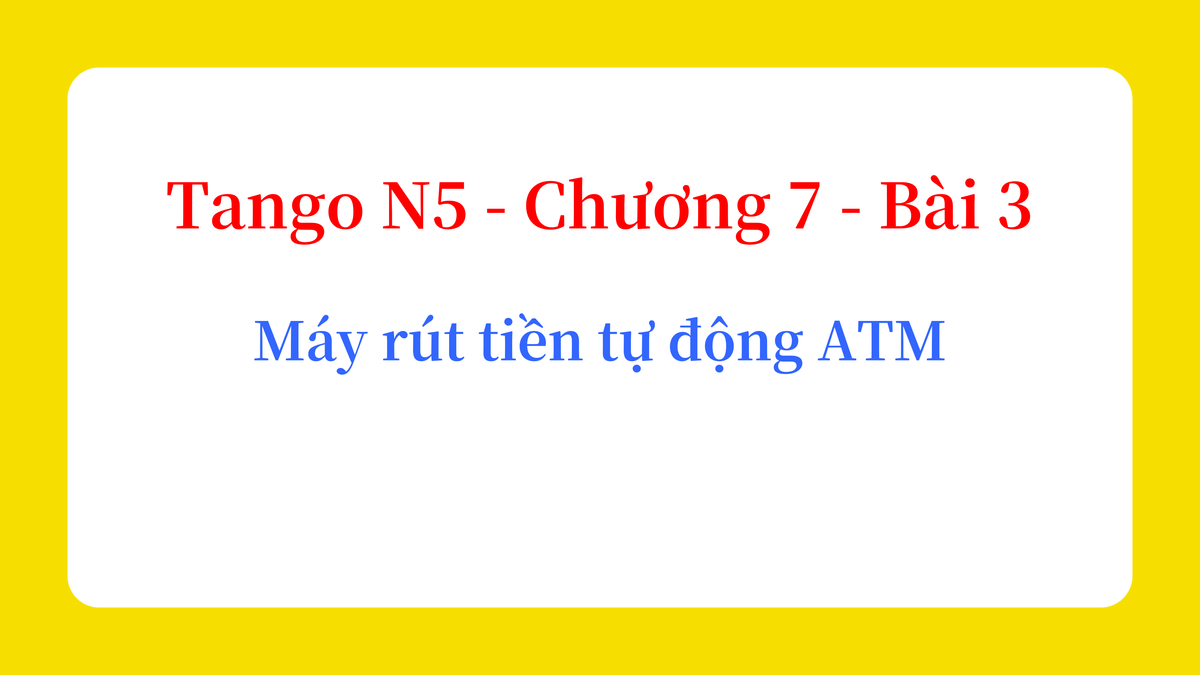 Tango N5 - Chương 7 - Bài 3: Máy rút tiền tự động ATM / ATM