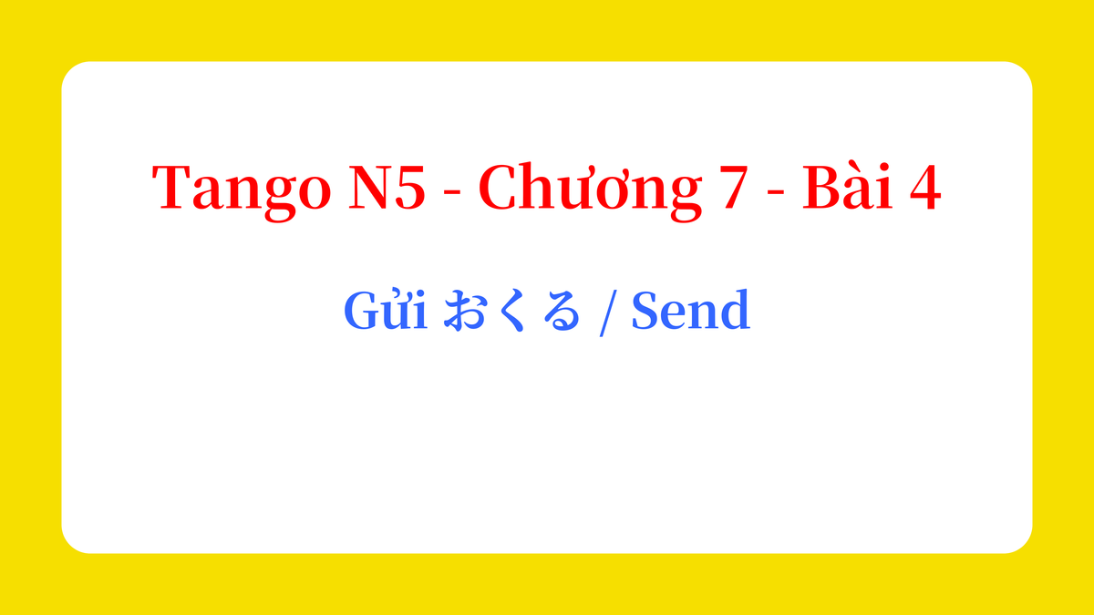 Tango N5 - Chương 7 - Bài 4: Gửi おくる / Send