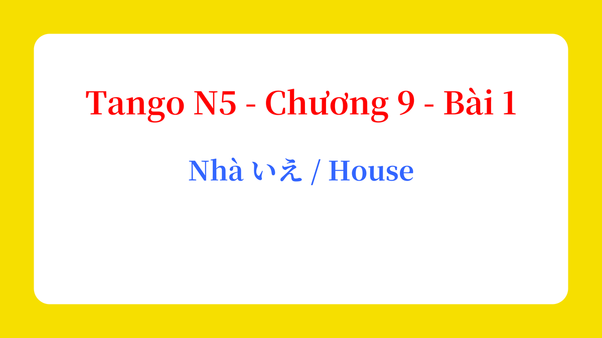 Tango N5 - Chương 9 - Bài 1: Nhà いえ / House