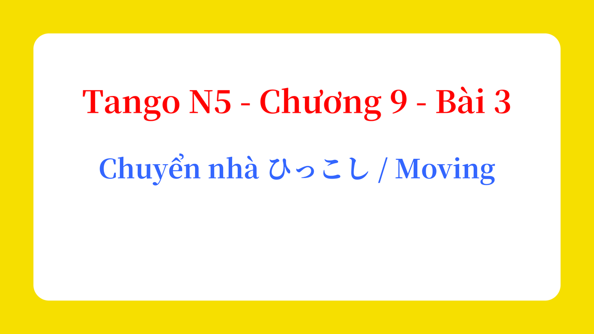 Tango N5 - Chương 9 - Bài 3: Chuyển nhà ひっこし / Moving