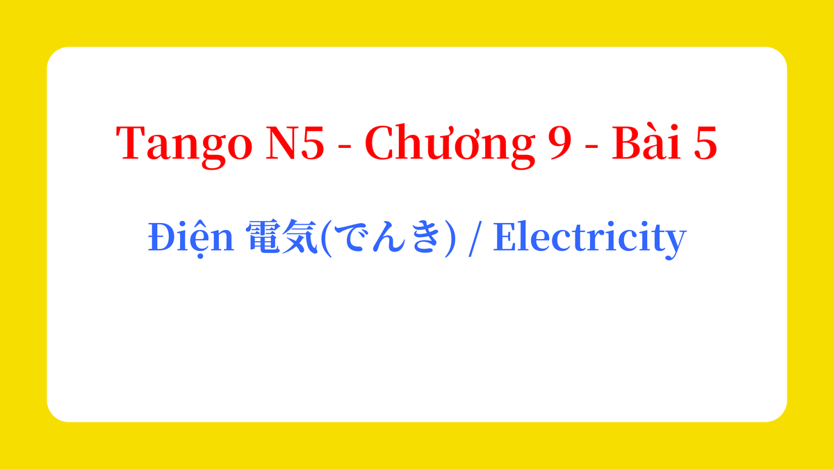 Tango N5 - Chương 9 - Bài 5: Điện 電気(でんき) / Electricity