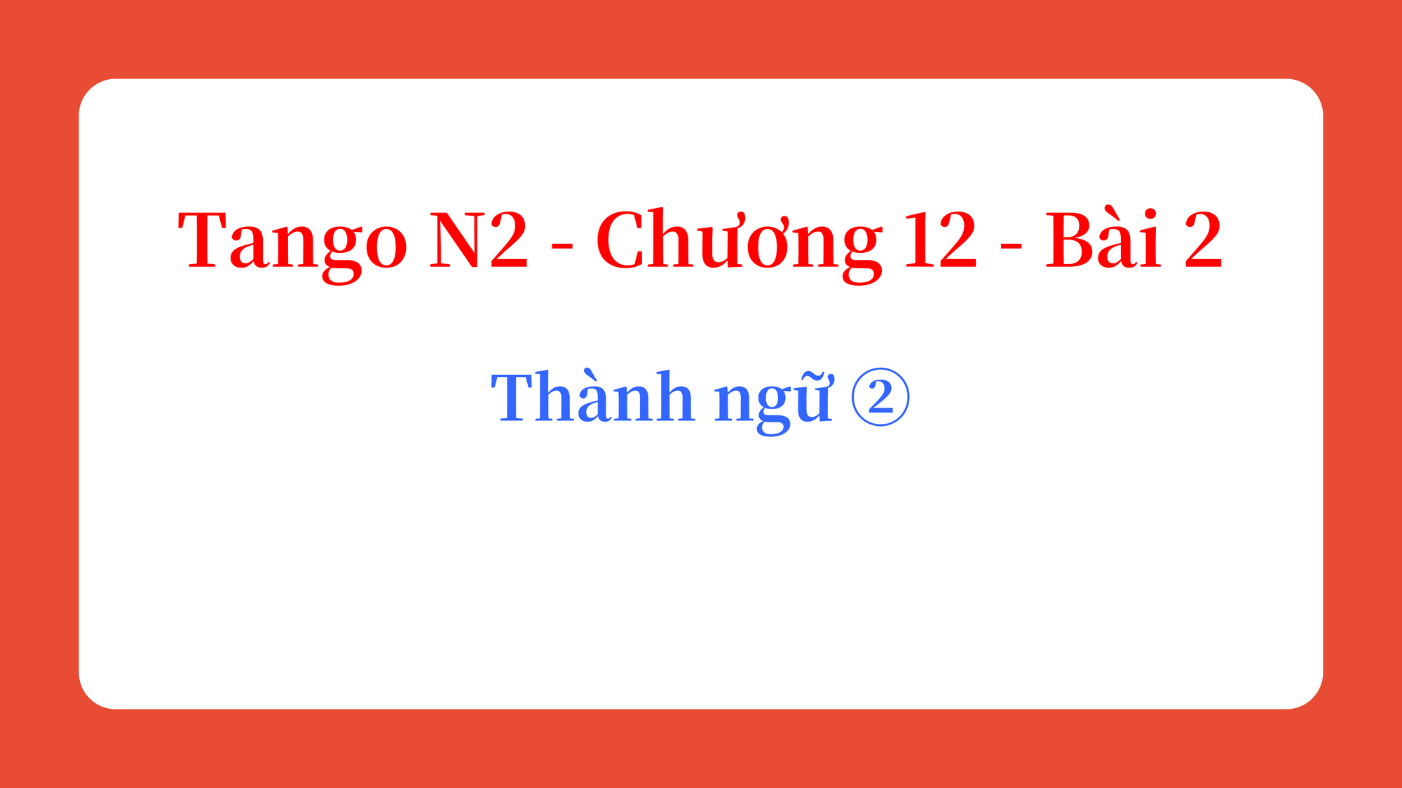 Tango N2 - Chương 12 - Bài 2: Thành ngữ ② Đầu, mặt 慣用句②頭・顔
