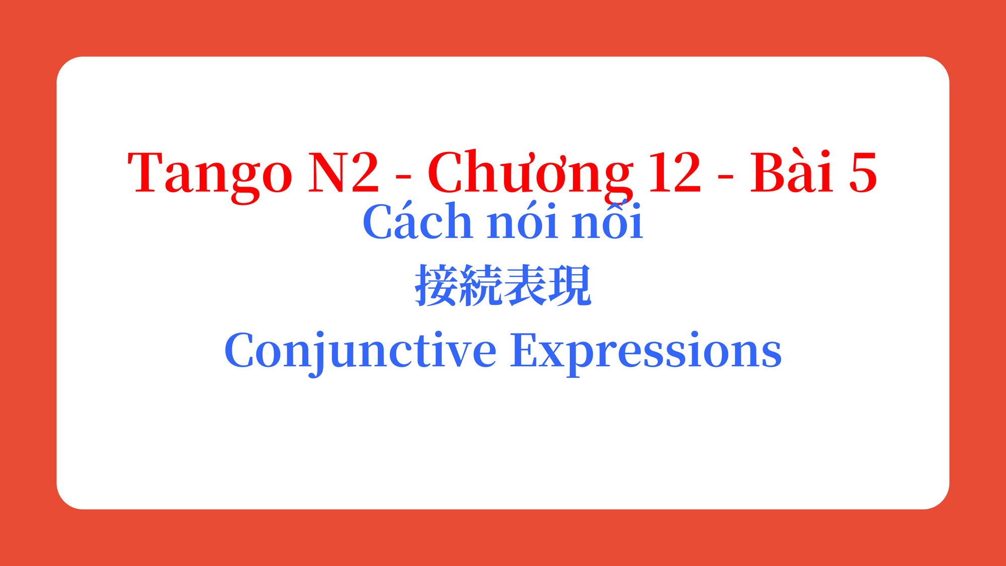 Tango N2 - Chương 12 - Bài 5: Cách nói nối 接続表現 / Conjunctive Expressions