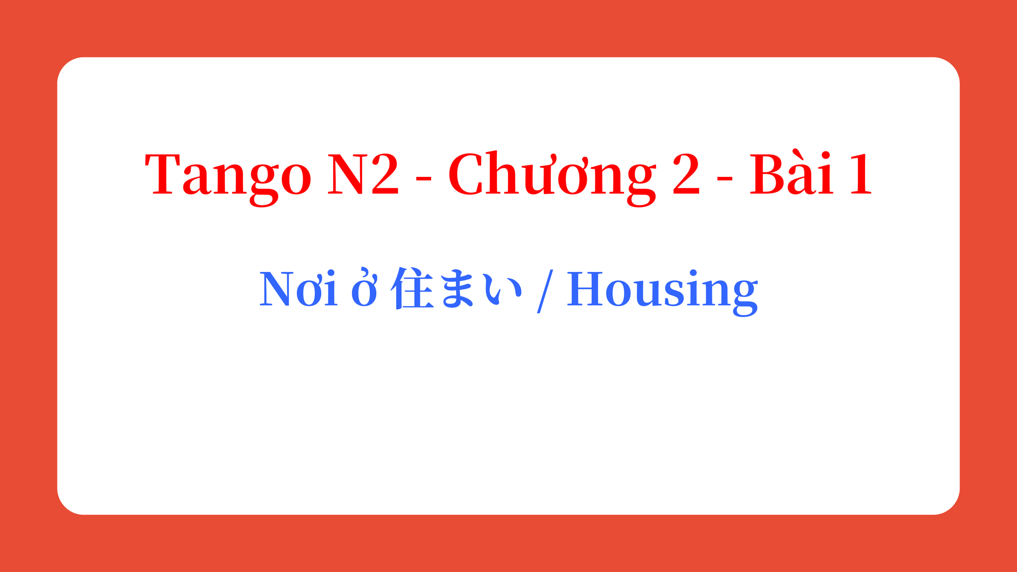 Tango N2 - Chương 2 - Bài 1: Nơi ở 住まい / Housing