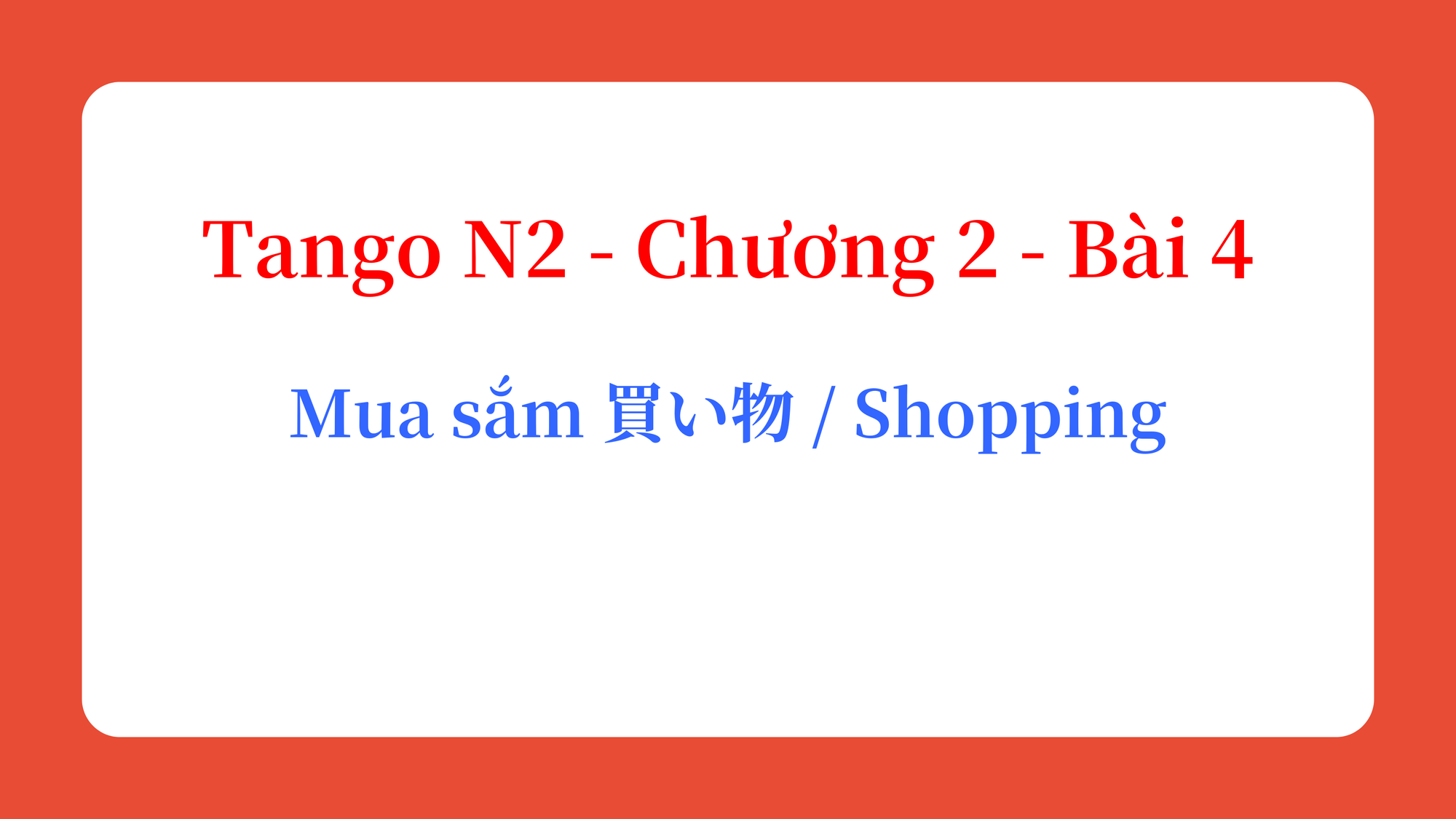 Tango N2 - Chương 2 - Bài 4: Mua sắm 買い物 / Shopping