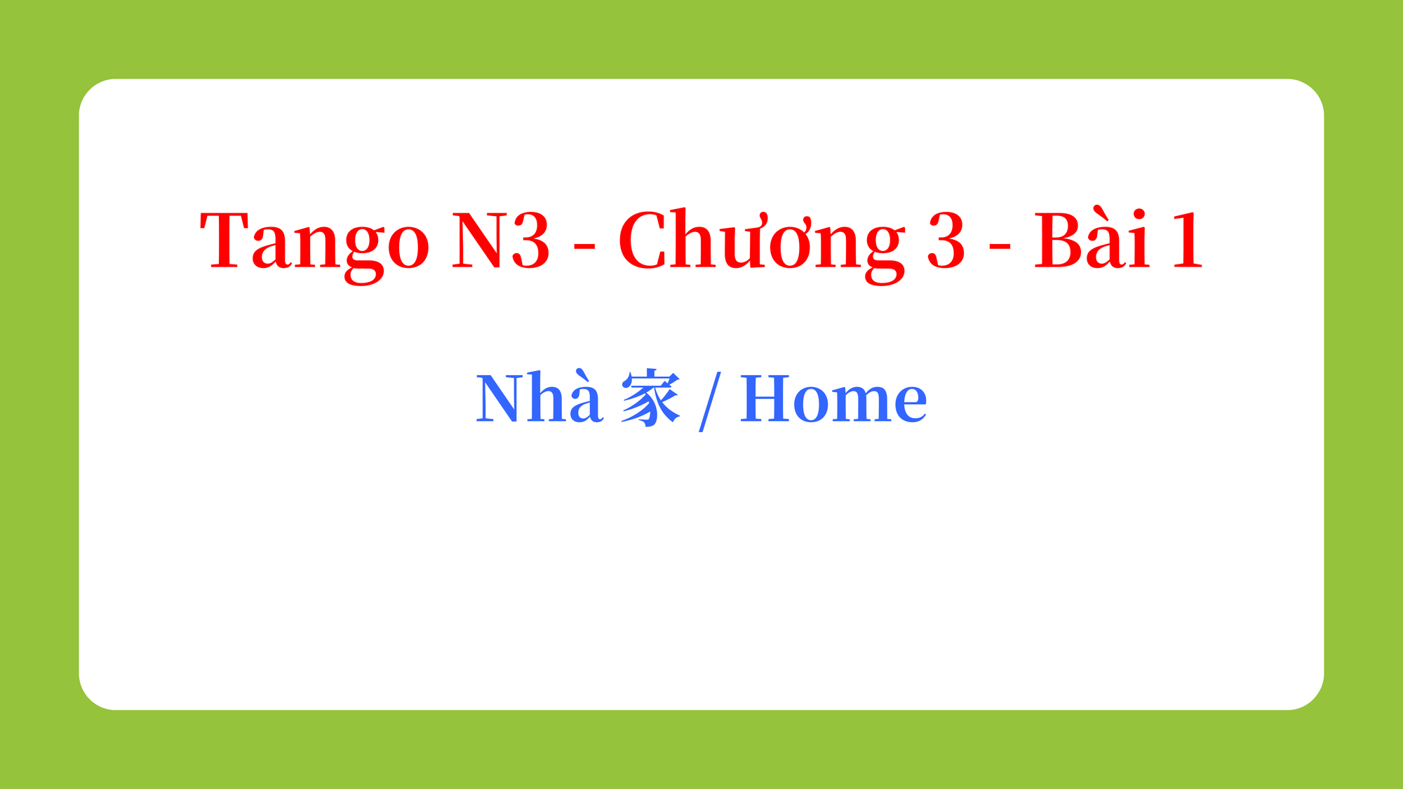 Tango N3 - Chương 3 - Bài 1: Nhà 家 / Home