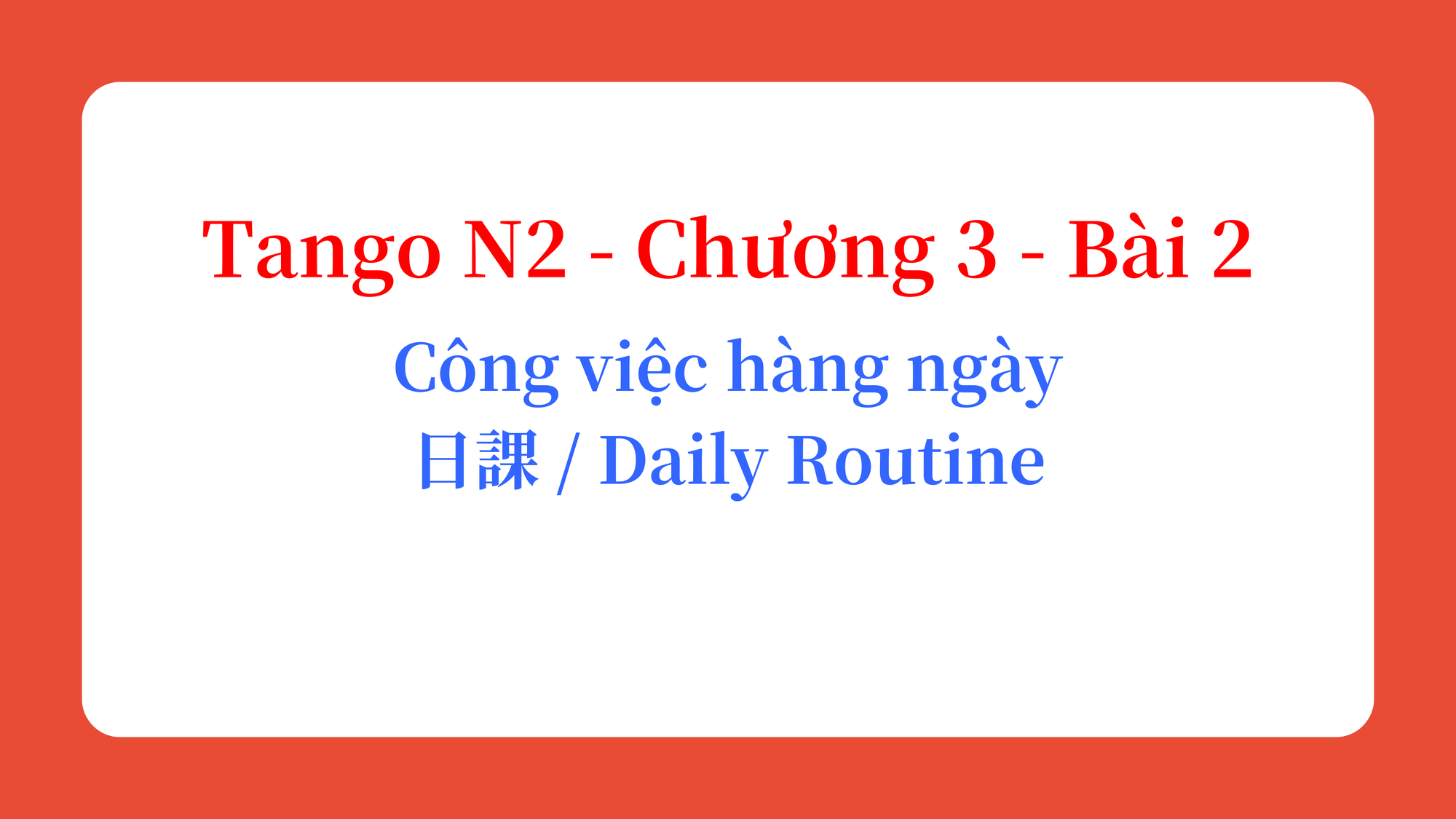 Tango N2 - Chương 3 - Bài 2: Công việc hàng ngày 日課 / Daily Routine
