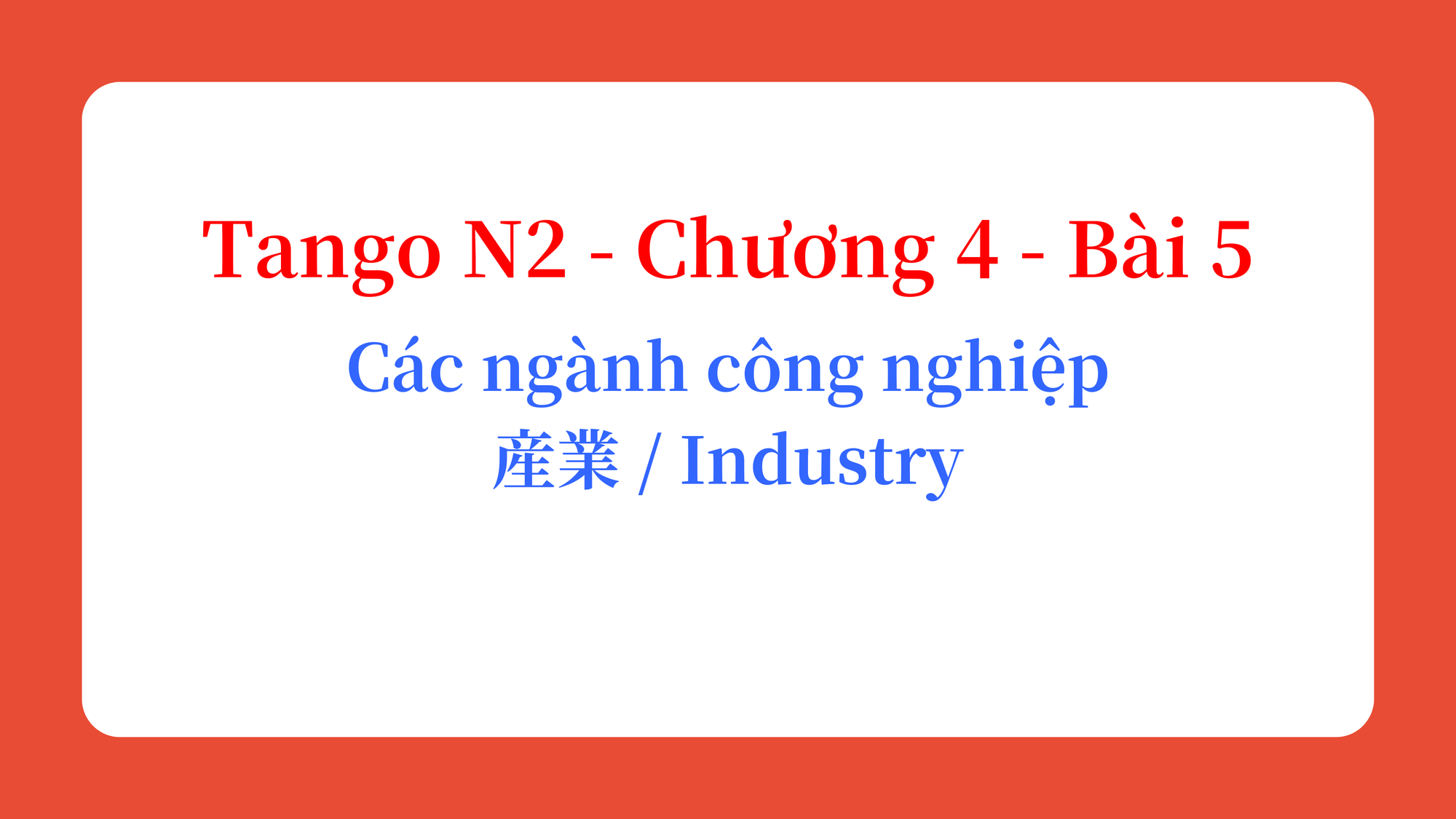 Tango N2 - Chương 4 - Bài 5: Các ngành công nghiệp 産業 / Industry