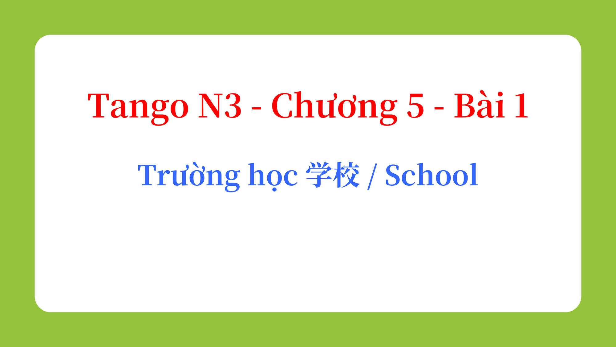 Tango N3 - Chương 5 - Bài 1: Trường học 学校 / School