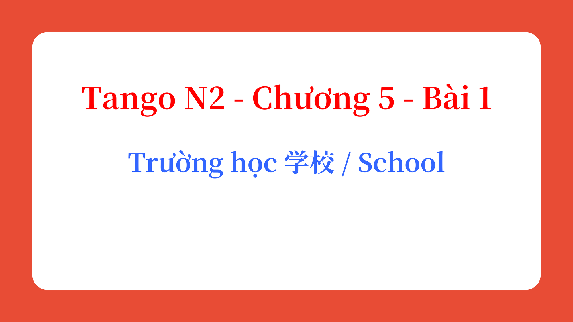 Tango N2 - Chương 5 - Bài 1: Trường học 学校 / School