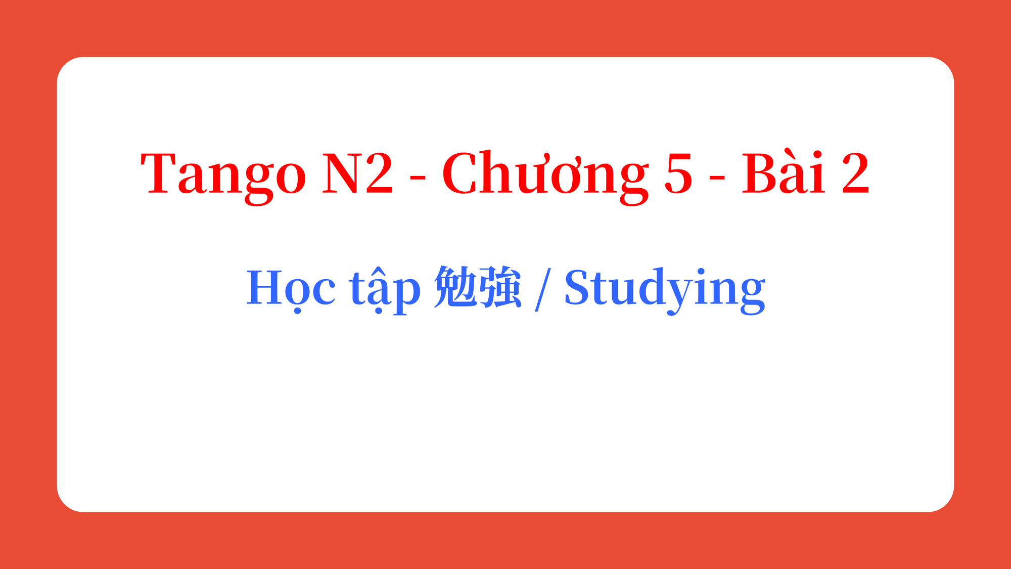 Tango N2 - Chương 5 - Bài 2: Học tập 勉強 / Studying