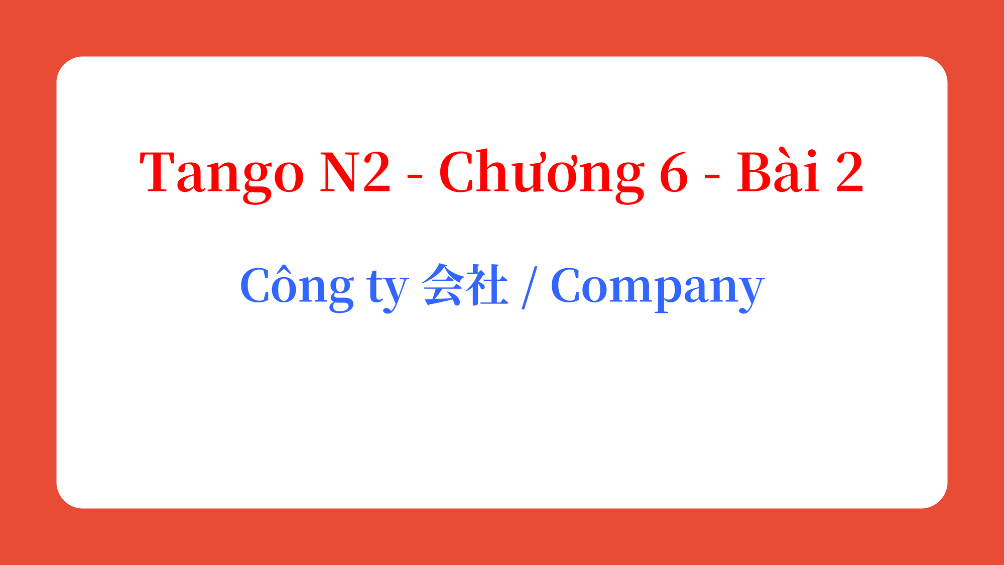 Tango N2 - Chương 6 - Bài 2: Công ty 会社 / Company