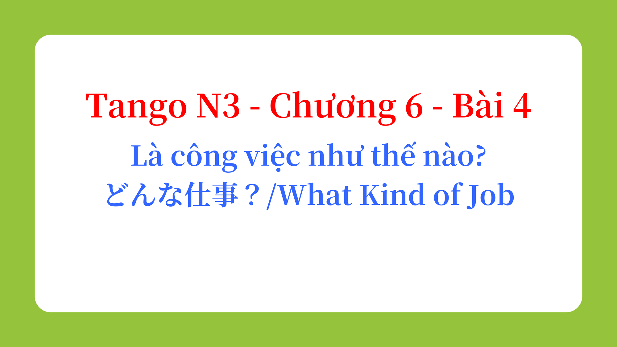 Tango N3 - Chương 6 - Bài 4: Là công việc như thế nào? どんな仕事？ / What Kind of Job