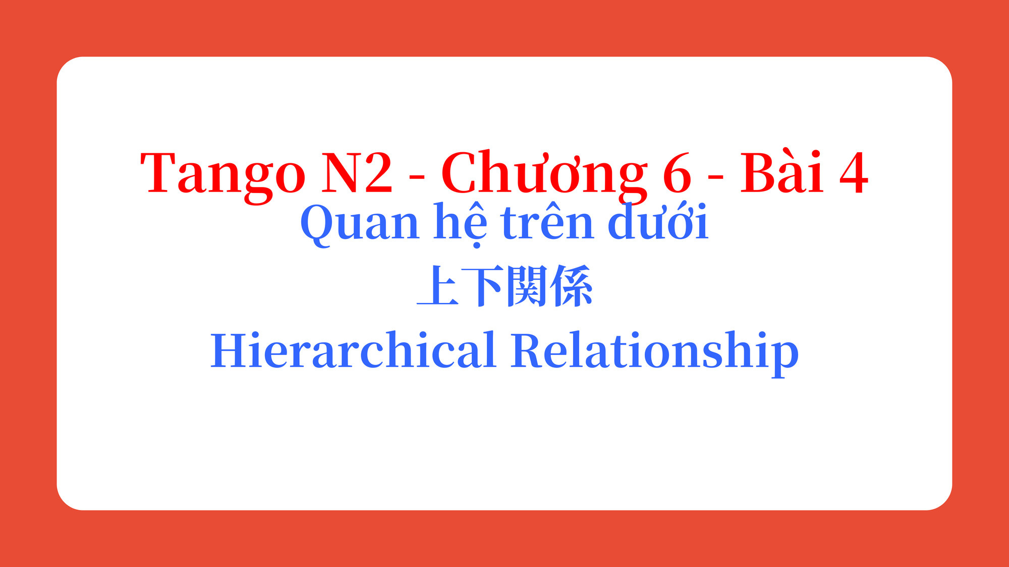 Tango N2 - Chương 6 - Bài 4: Quan hệ trên dưới 上下関係 / Hierarchical Relationship
