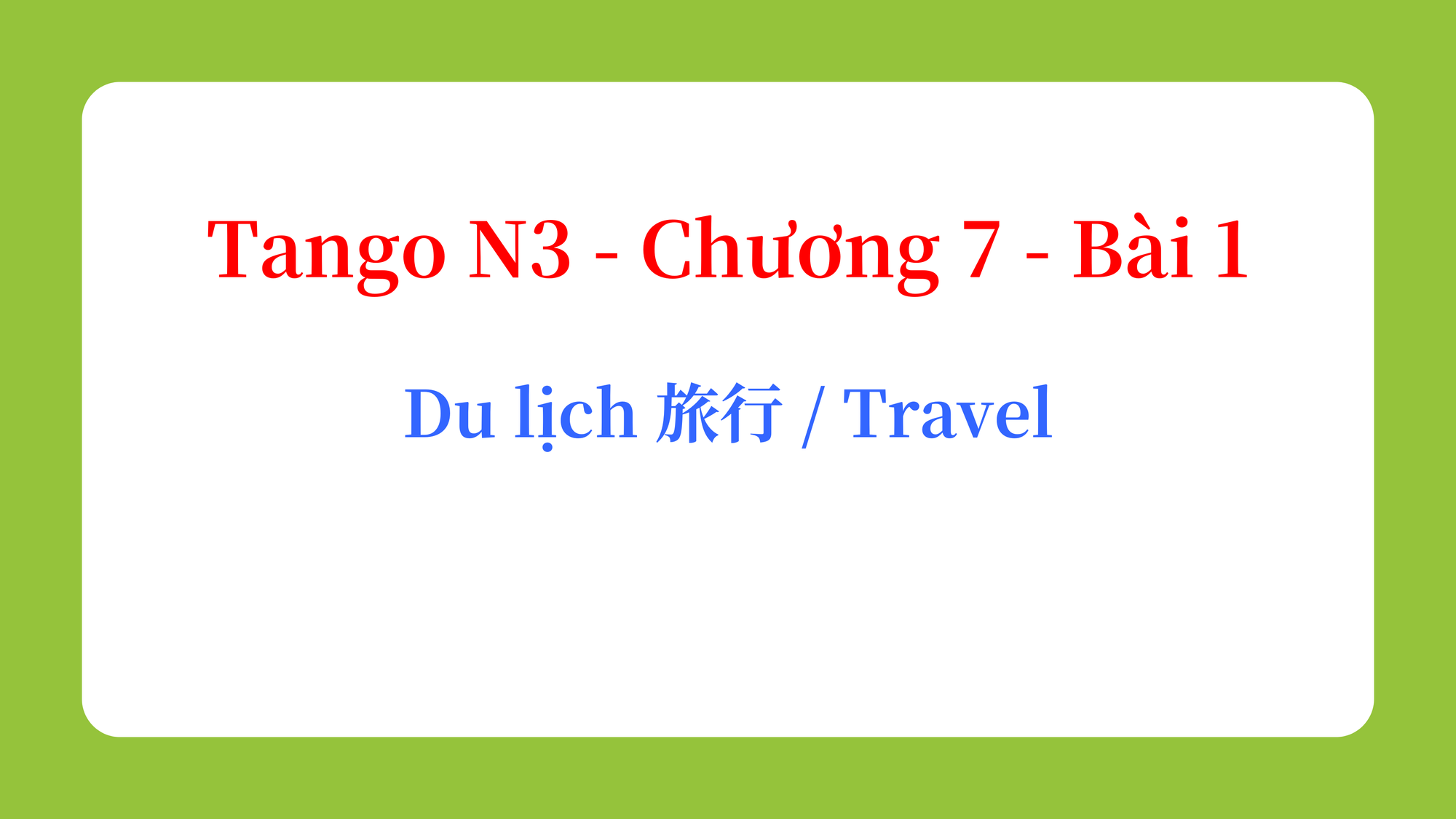 Tango N3 - Chương 7 - Bài 1: Du lịch 旅行 / Travel