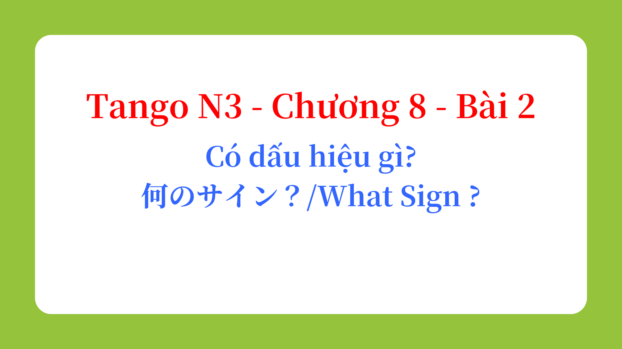 Tango N3 - Chương 8 - Bài 2: Có dấu hiệu gì? 何のサイン？ / What Sign ?