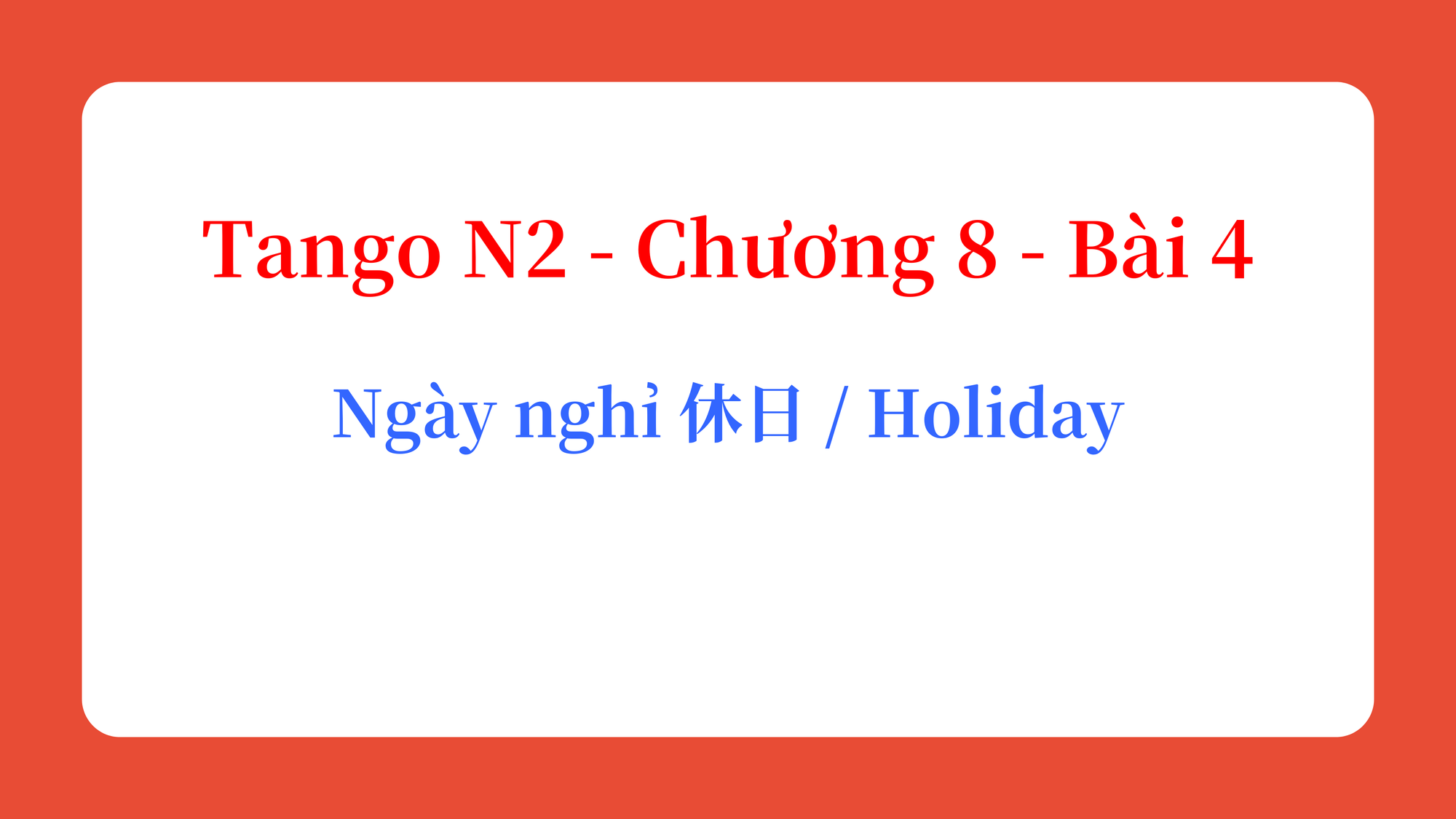 Tango N2 - Chương 8 - Bài 4: Ngày nghỉ 休日 / Holiday