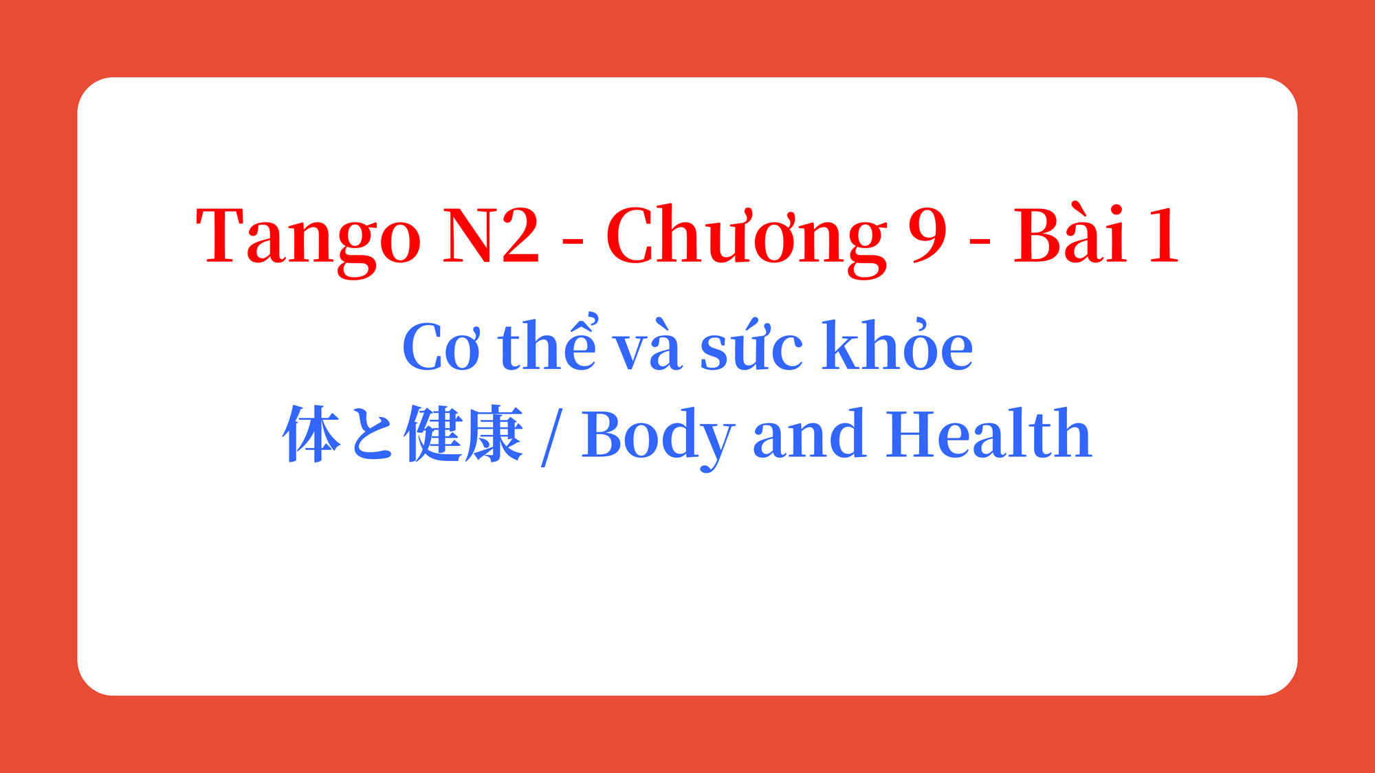 Tango N2 - Chương 9 - Bài 1: Cơ thể và sức khỏe 体と健康 / Body and Health