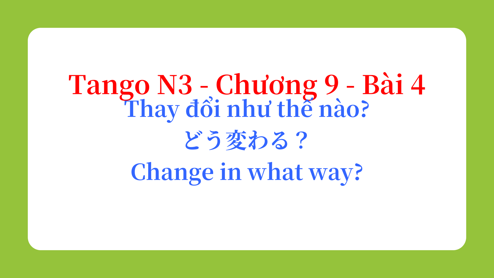 Tango N3 - Chương 9 - Bài 4: Thay đổi như thế nào? どう変わる？ / Change in what way?