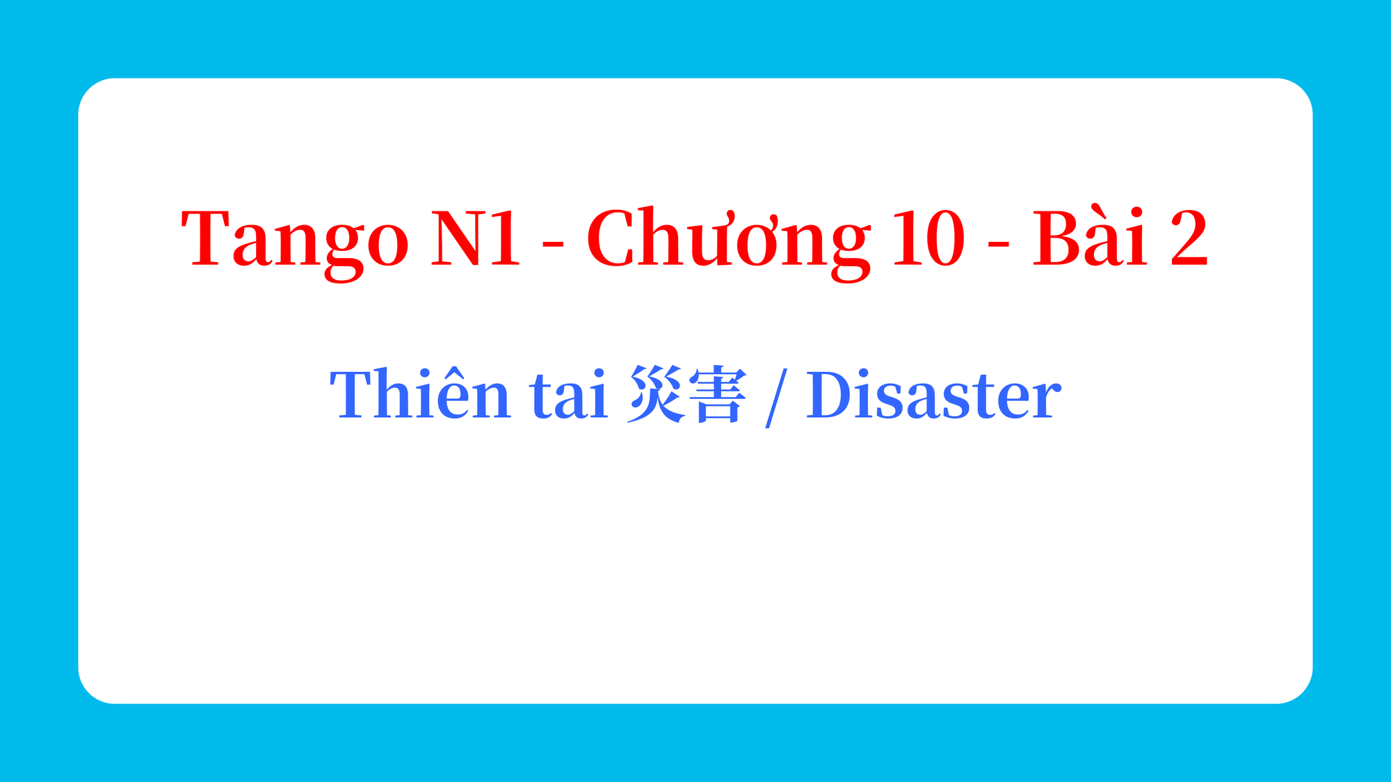 Tango N1 - Chương 10 - Bài 2: Thiên tai 災害 / Disaster