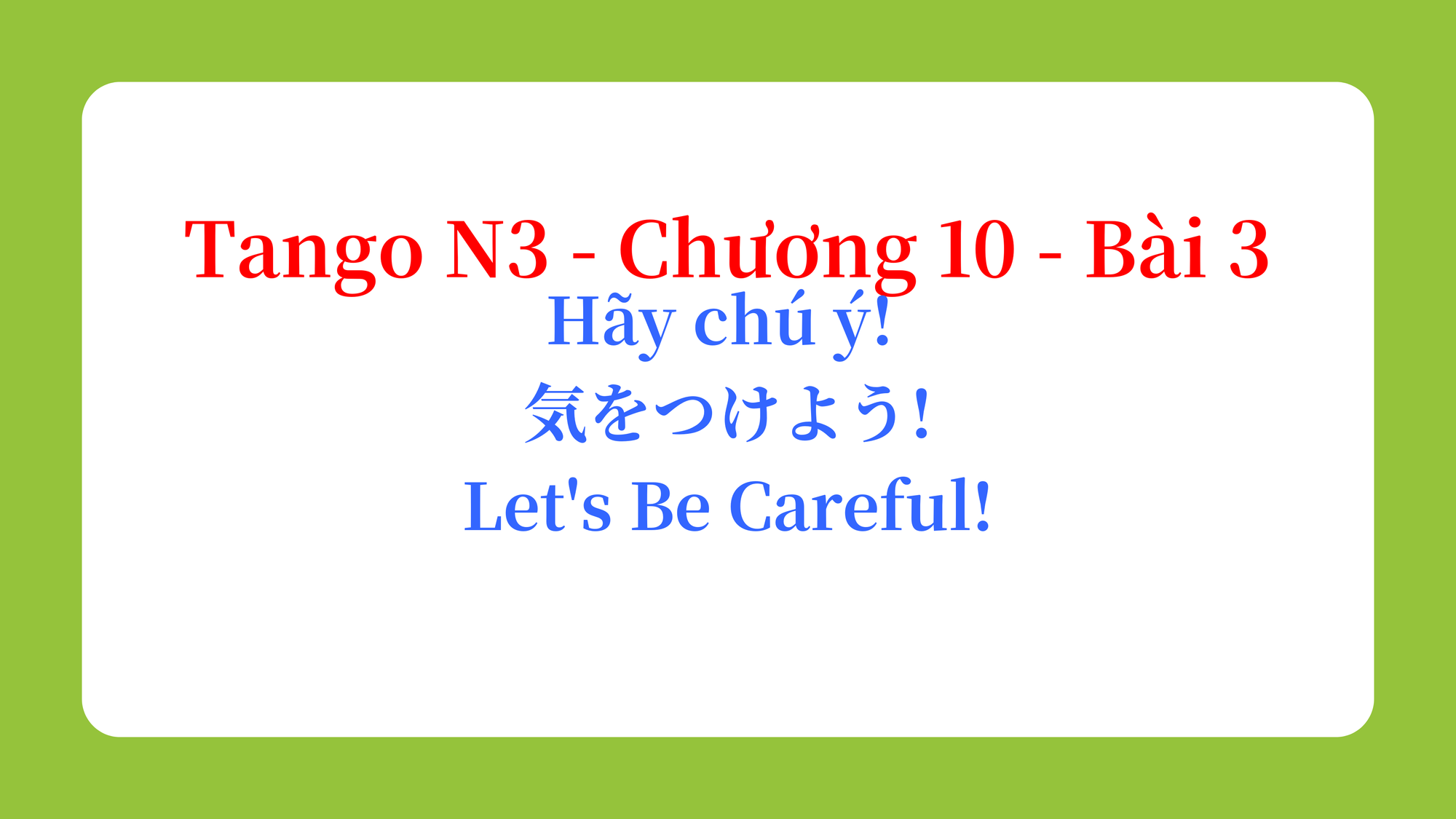 Tango N3 - Chương 10 - Bài 3: Hãy chú ý! 気をつけよう！ / Let's Be Careful!
