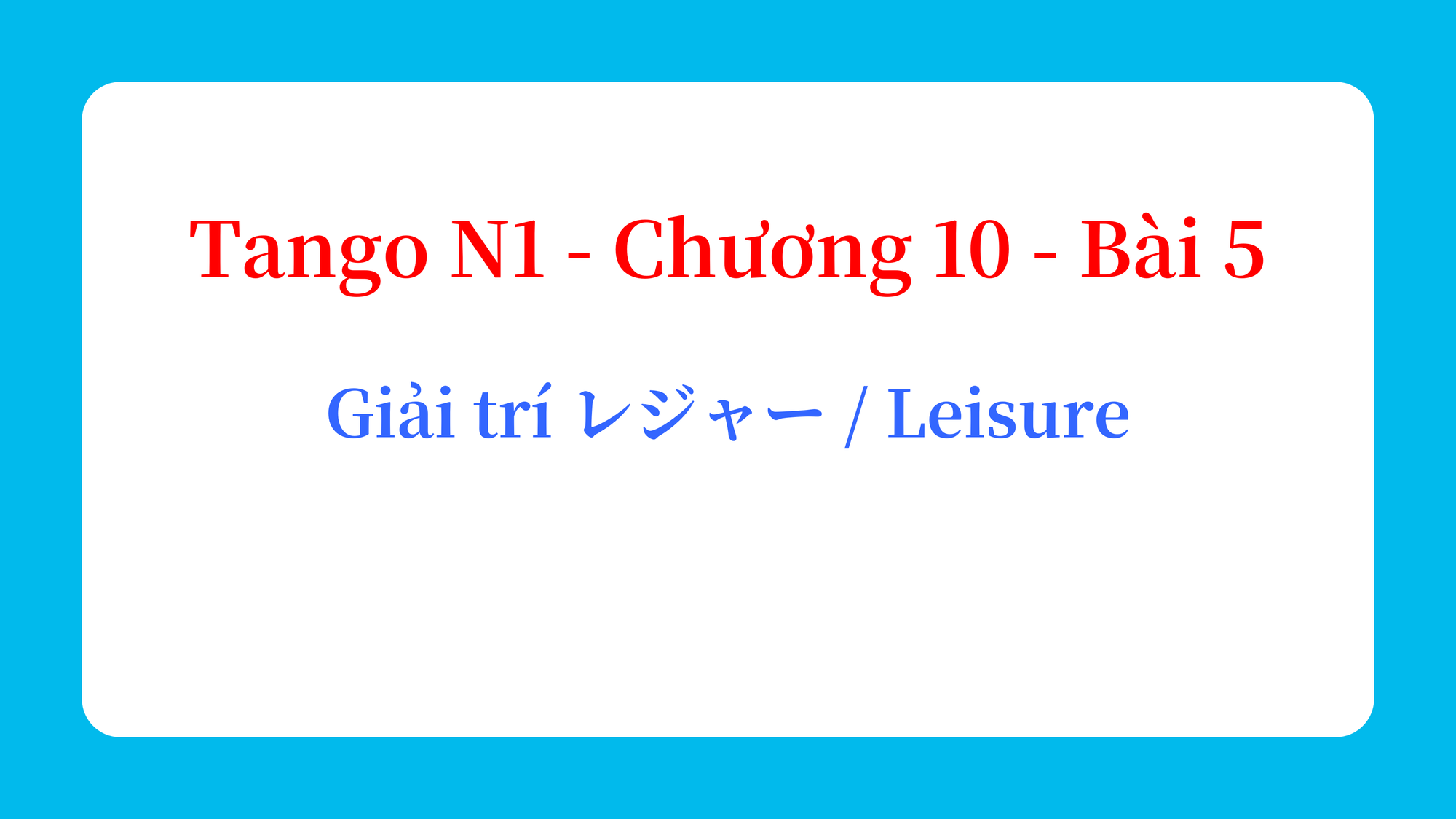 Tango N1 - Chương 10 - Bài 5: Giải trí レジャー / Leisure