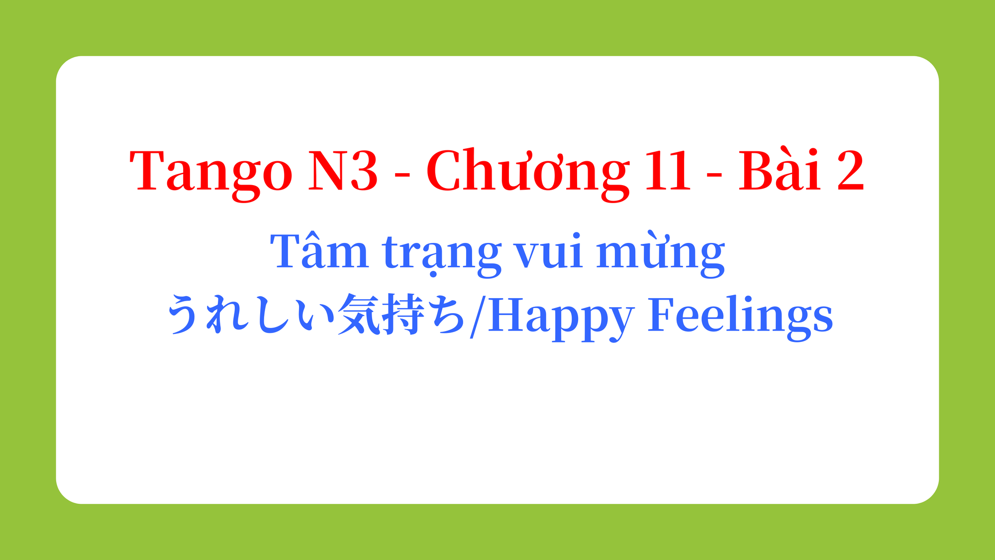 Tango N3 - Chương 11 - Bài 2: Tâm trạng vui mừng うれしい気持ち / Happy Feelings
