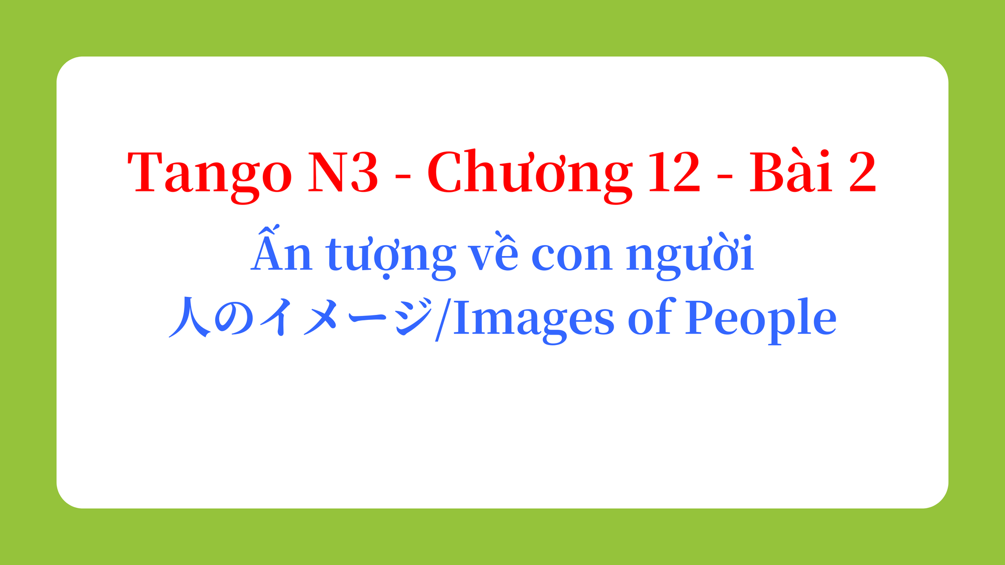 Tango N3 - Chương 12 - Bài 2: Ấn tượng về con người 人のイメージ / Images of People