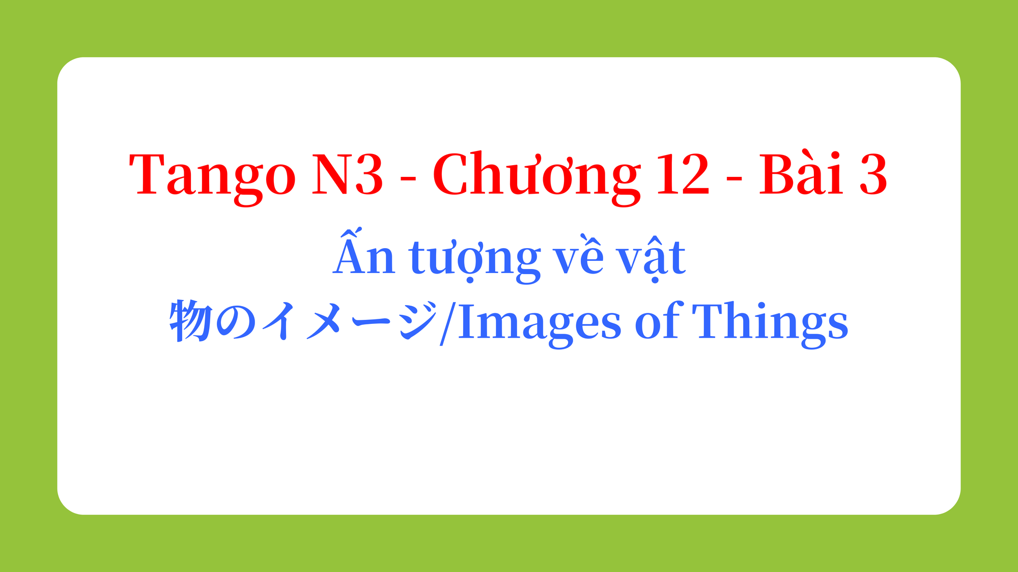 Tango N3 - Chương 12 - Bài 3: Ấn tượng về vật 物のイメージ / Images of Things