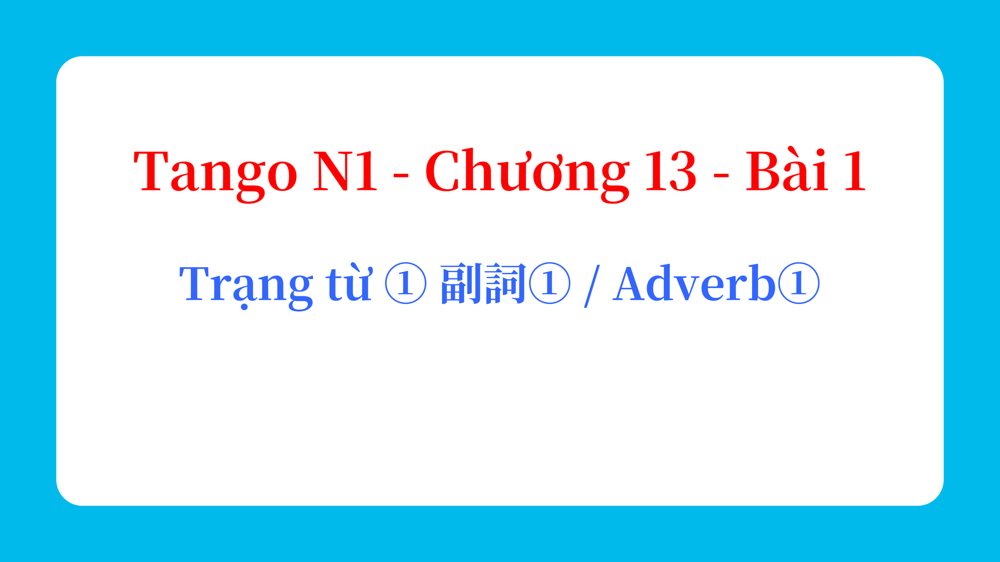 Tango N1 - Chương 13 - Bài 1: Trạng từ ① 副詞① / Adverb①