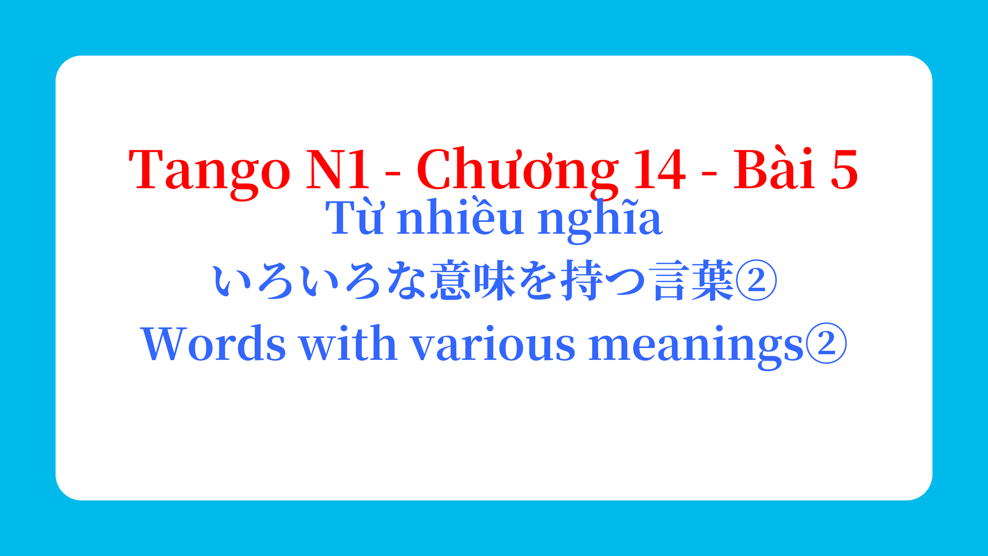 Tango N1 - Chương 14 - Bài 5: Từ nhiều nghĩa いろいろな意味を持つ言葉② / Words with various meanings②