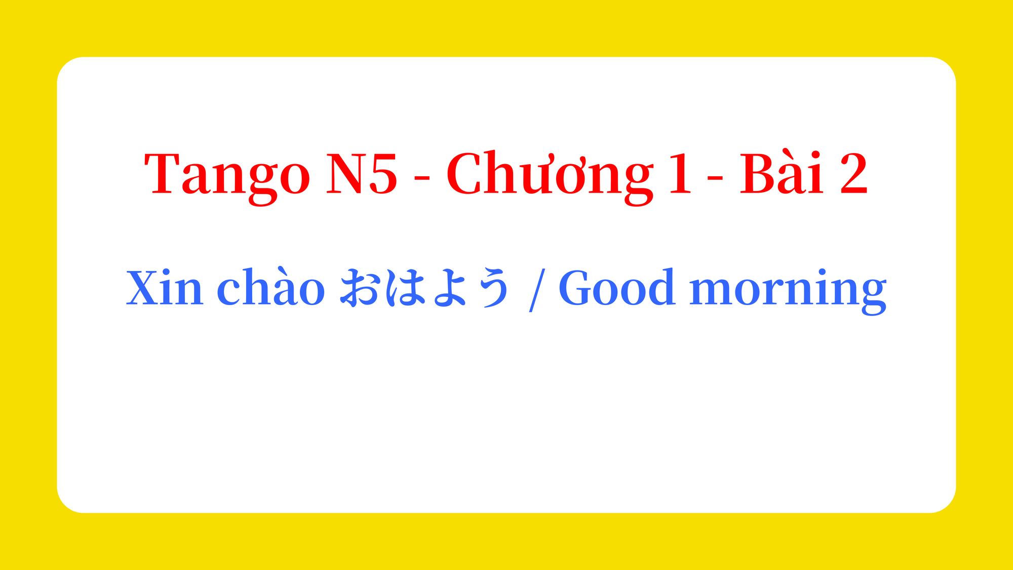 Tango N5 - Chương 1 - Bài 2: Xin chào おはよう / Good morning