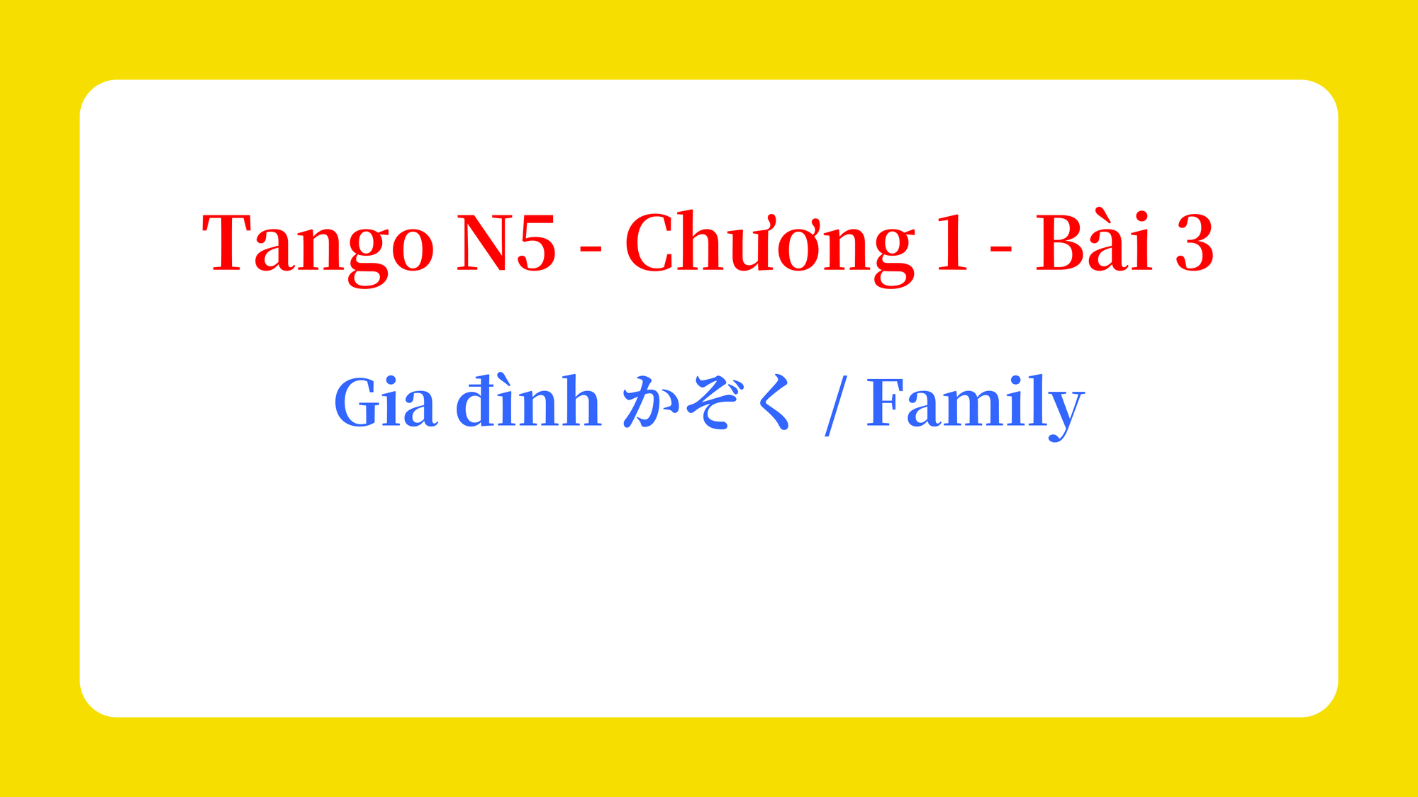 Tango N5 - Chương 1 - Bài 3: Gia đình かぞく / Family