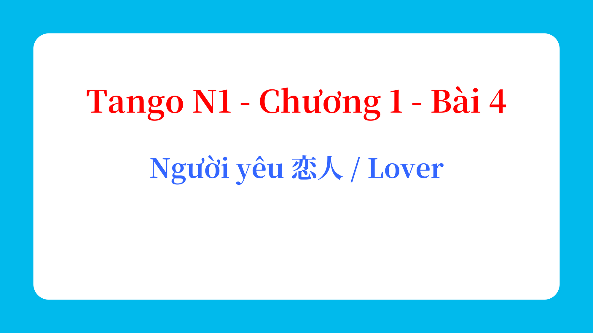 Tango N1 - Chương 1 - Bài 4: Người yêu 恋人 / Lover